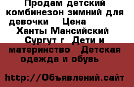 Продам детский комбинезон зимний для девочки  › Цена ­ 1 700 - Ханты-Мансийский, Сургут г. Дети и материнство » Детская одежда и обувь   